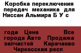 Коробка переключения передач (механика) для Ниссан Альмира Б/У с 2014 года › Цена ­ 22 000 - Все города Авто » Продажа запчастей   . Карачаево-Черкесская респ.,Черкесск г.